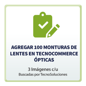 Agregar 100 Monturas de Lentes en TecnoCommerce Ópticas (3 Imagen c/u buscadas por nosotros)